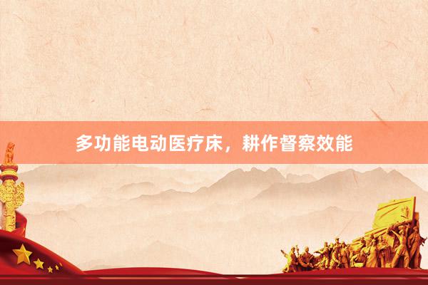 多功能电动医疗床，耕作督察效能