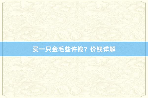 买一只金毛些许钱？价钱详解
